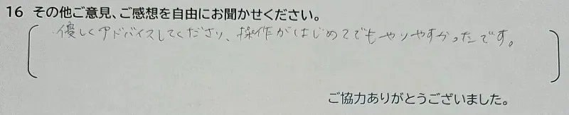アンケート回答：優しくアドバイスしてくださり、操作がはじめてでもやりやすかったです。